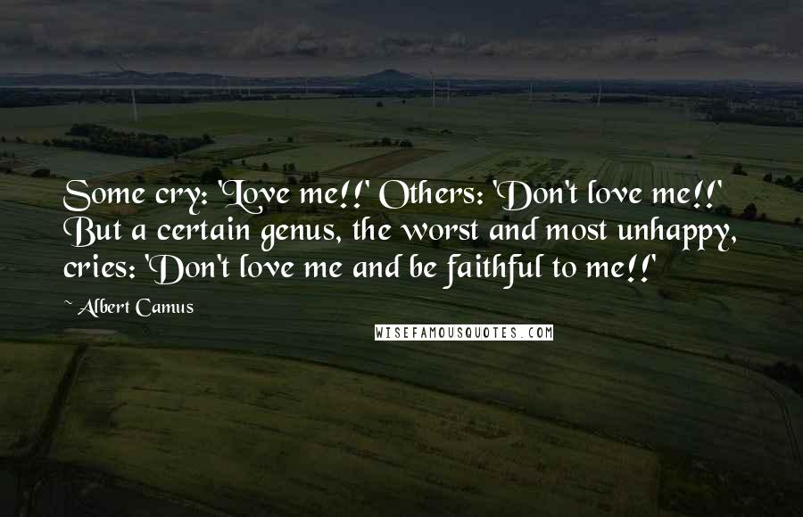 Albert Camus Quotes: Some cry: 'Love me!!' Others: 'Don't love me!!' But a certain genus, the worst and most unhappy, cries: 'Don't love me and be faithful to me!!'