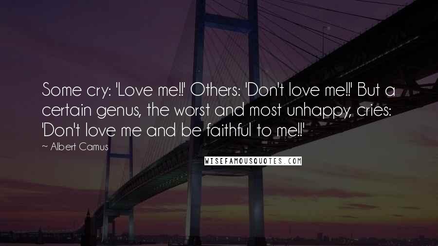 Albert Camus Quotes: Some cry: 'Love me!!' Others: 'Don't love me!!' But a certain genus, the worst and most unhappy, cries: 'Don't love me and be faithful to me!!'