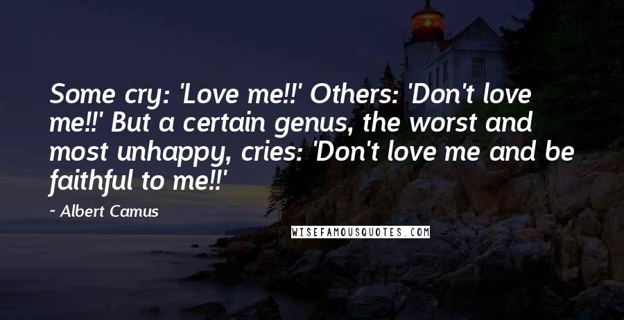 Albert Camus Quotes: Some cry: 'Love me!!' Others: 'Don't love me!!' But a certain genus, the worst and most unhappy, cries: 'Don't love me and be faithful to me!!'