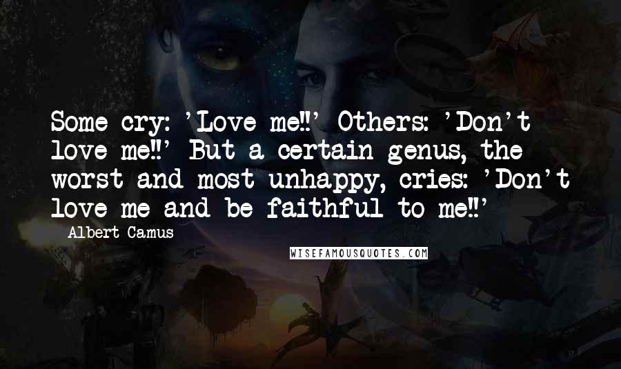 Albert Camus Quotes: Some cry: 'Love me!!' Others: 'Don't love me!!' But a certain genus, the worst and most unhappy, cries: 'Don't love me and be faithful to me!!'