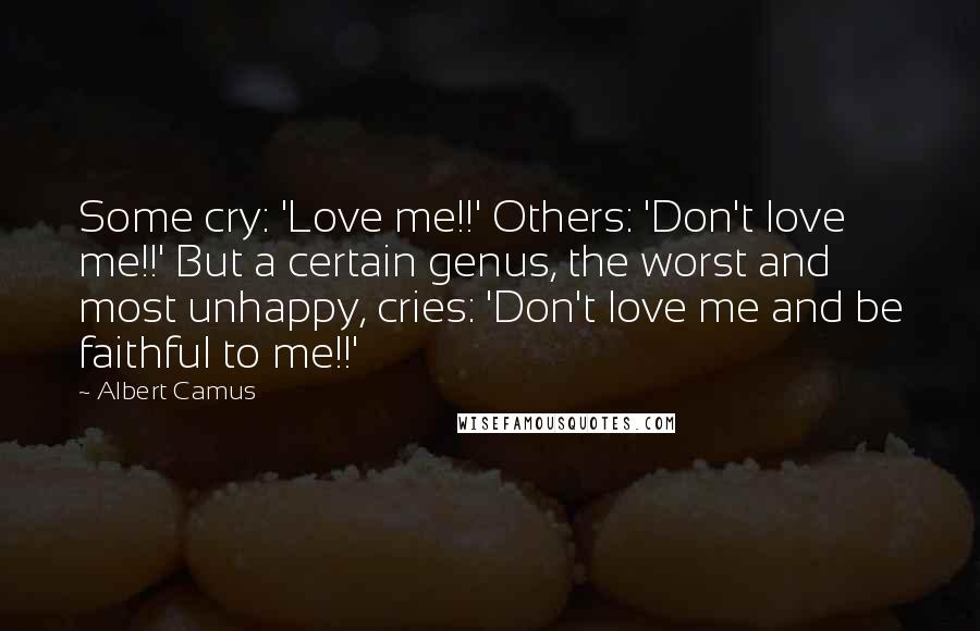 Albert Camus Quotes: Some cry: 'Love me!!' Others: 'Don't love me!!' But a certain genus, the worst and most unhappy, cries: 'Don't love me and be faithful to me!!'