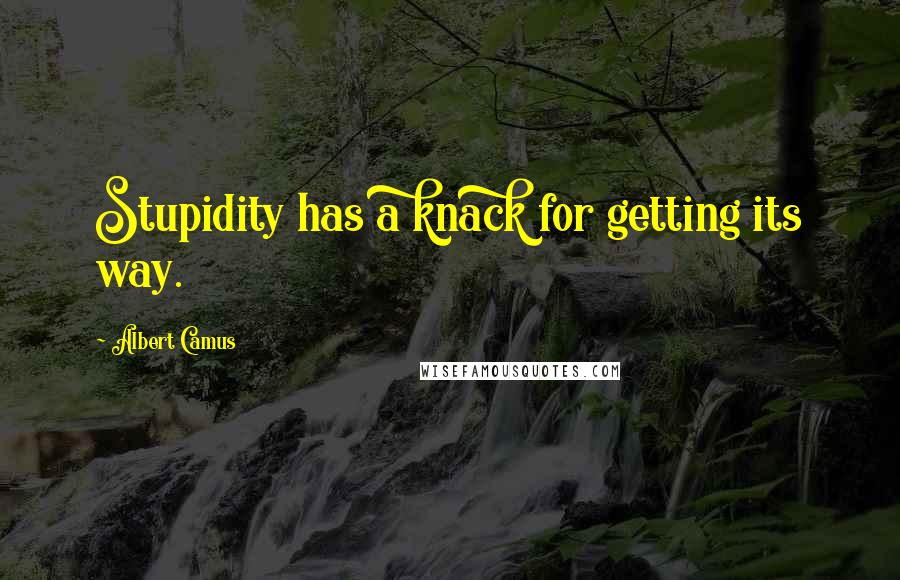 Albert Camus Quotes: Stupidity has a knack for getting its way.