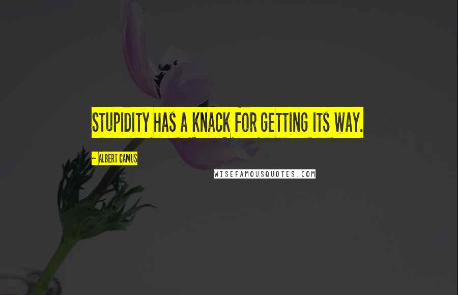 Albert Camus Quotes: Stupidity has a knack for getting its way.