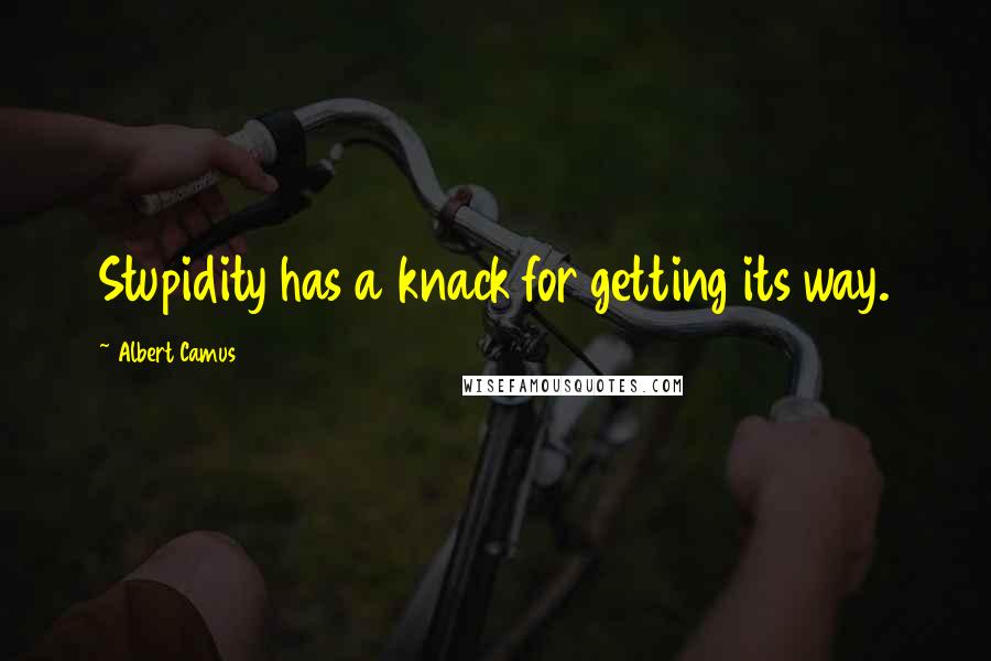 Albert Camus Quotes: Stupidity has a knack for getting its way.