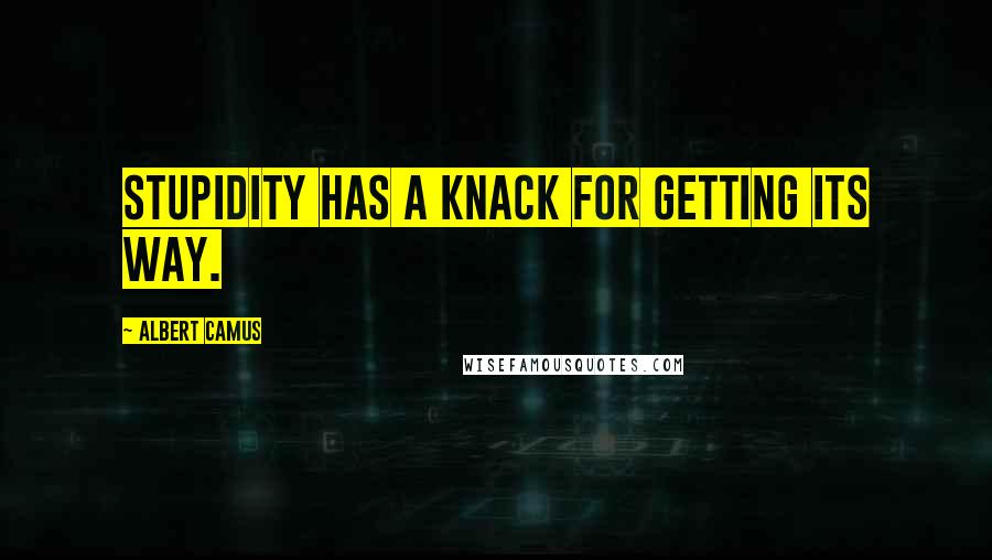 Albert Camus Quotes: Stupidity has a knack for getting its way.