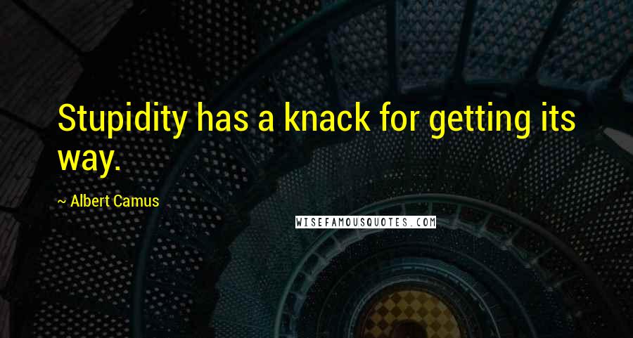 Albert Camus Quotes: Stupidity has a knack for getting its way.