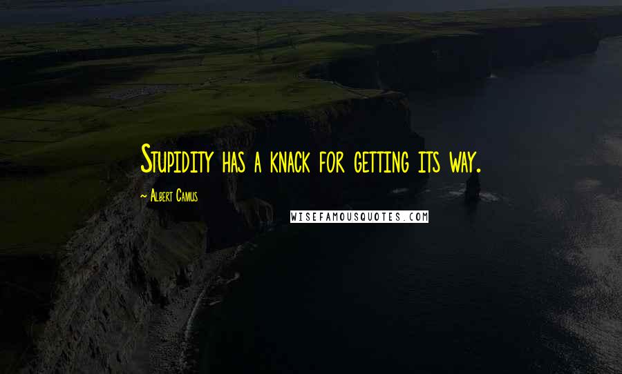 Albert Camus Quotes: Stupidity has a knack for getting its way.