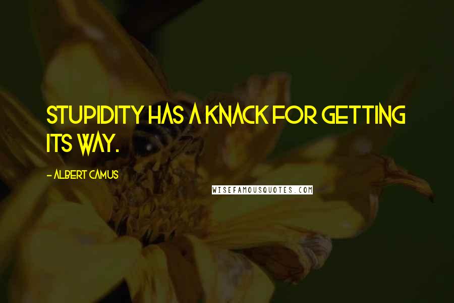 Albert Camus Quotes: Stupidity has a knack for getting its way.