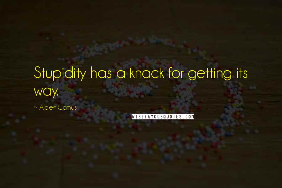 Albert Camus Quotes: Stupidity has a knack for getting its way.