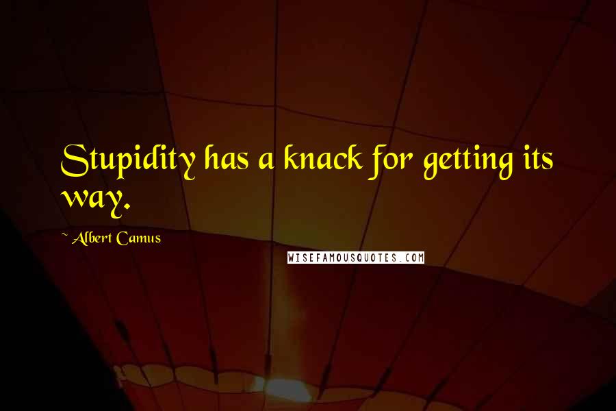 Albert Camus Quotes: Stupidity has a knack for getting its way.