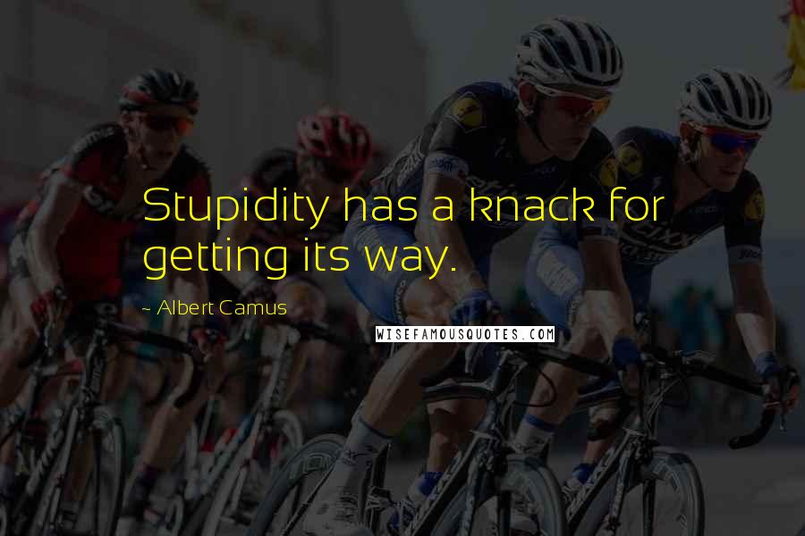 Albert Camus Quotes: Stupidity has a knack for getting its way.