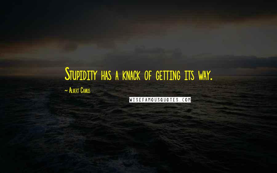 Albert Camus Quotes: Stupidity has a knack of getting its way.