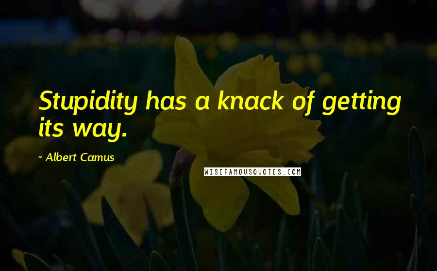 Albert Camus Quotes: Stupidity has a knack of getting its way.