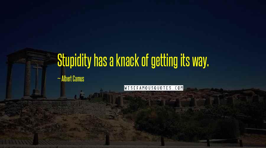 Albert Camus Quotes: Stupidity has a knack of getting its way.