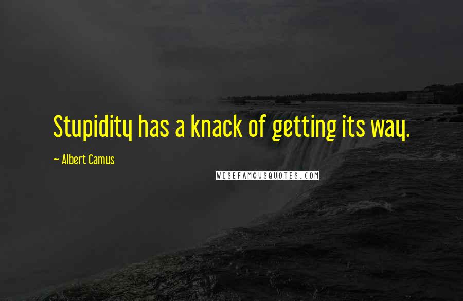 Albert Camus Quotes: Stupidity has a knack of getting its way.