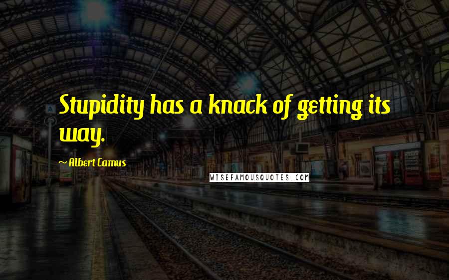 Albert Camus Quotes: Stupidity has a knack of getting its way.