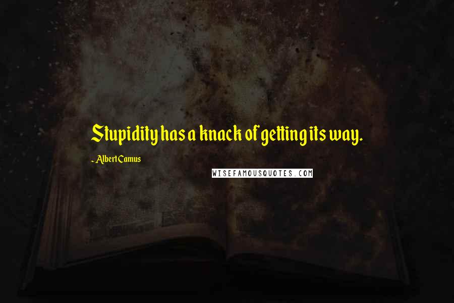 Albert Camus Quotes: Stupidity has a knack of getting its way.