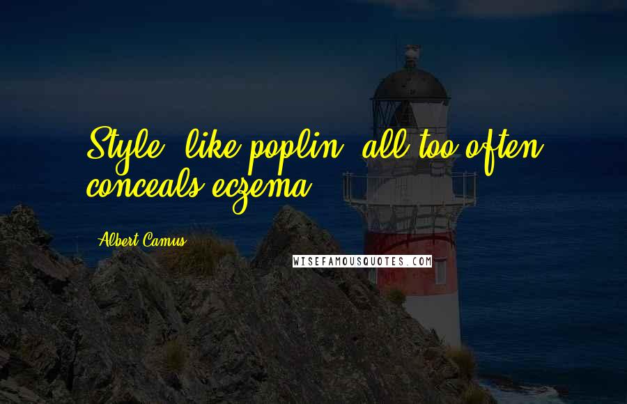 Albert Camus Quotes: Style, like poplin, all too often conceals eczema.