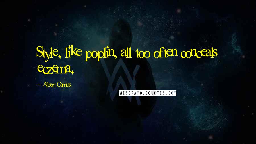 Albert Camus Quotes: Style, like poplin, all too often conceals eczema.