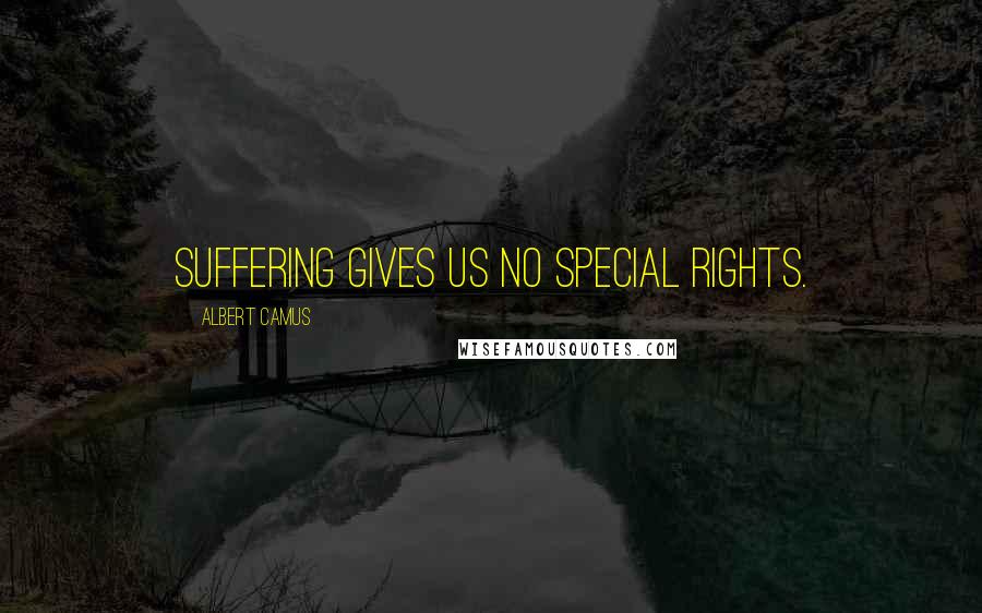 Albert Camus Quotes: Suffering gives us no special rights.
