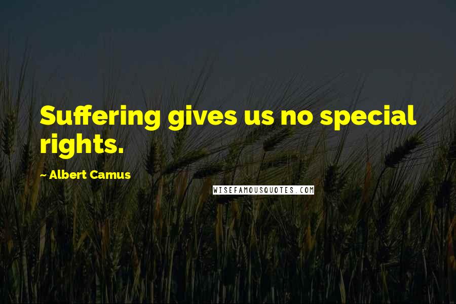 Albert Camus Quotes: Suffering gives us no special rights.