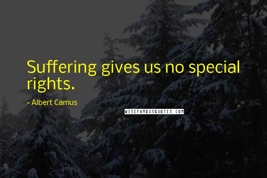 Albert Camus Quotes: Suffering gives us no special rights.