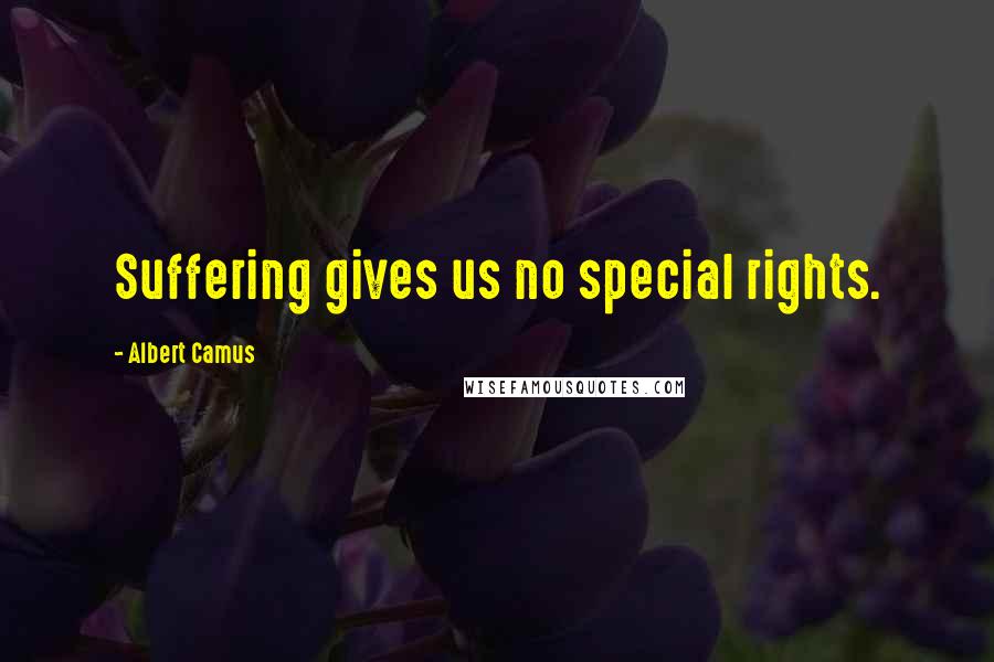 Albert Camus Quotes: Suffering gives us no special rights.