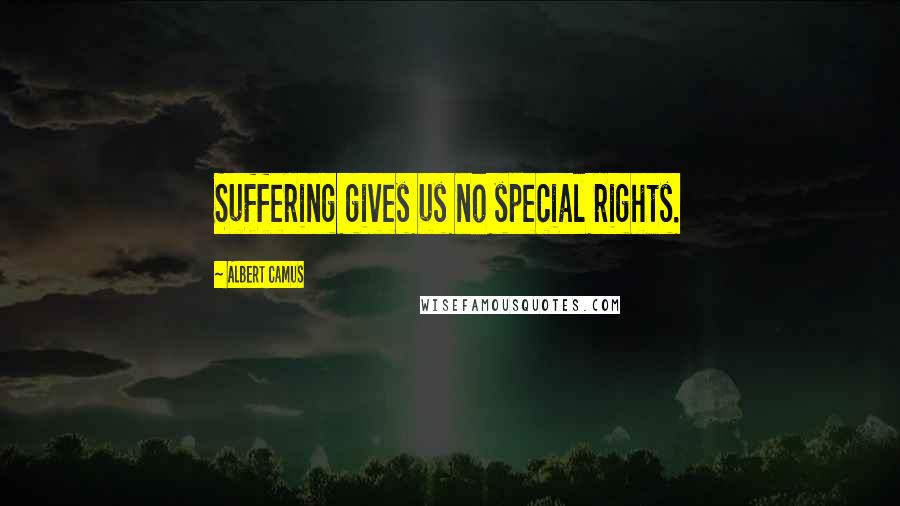 Albert Camus Quotes: Suffering gives us no special rights.