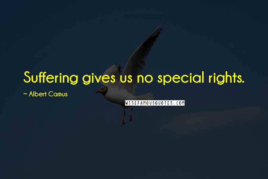 Albert Camus Quotes: Suffering gives us no special rights.