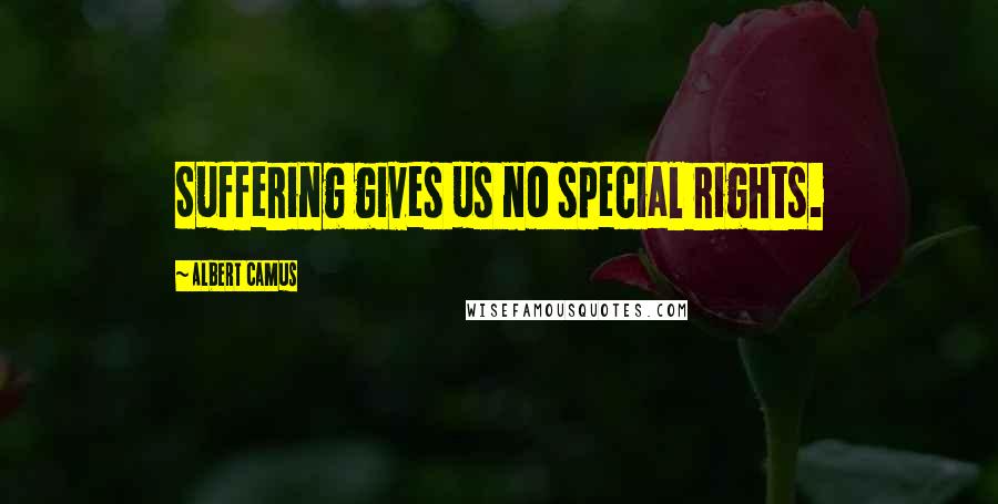 Albert Camus Quotes: Suffering gives us no special rights.