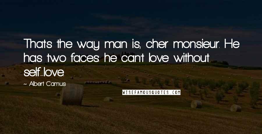 Albert Camus Quotes: That's the way man is, cher monsieur. He has two faces: he can't love without self-love.