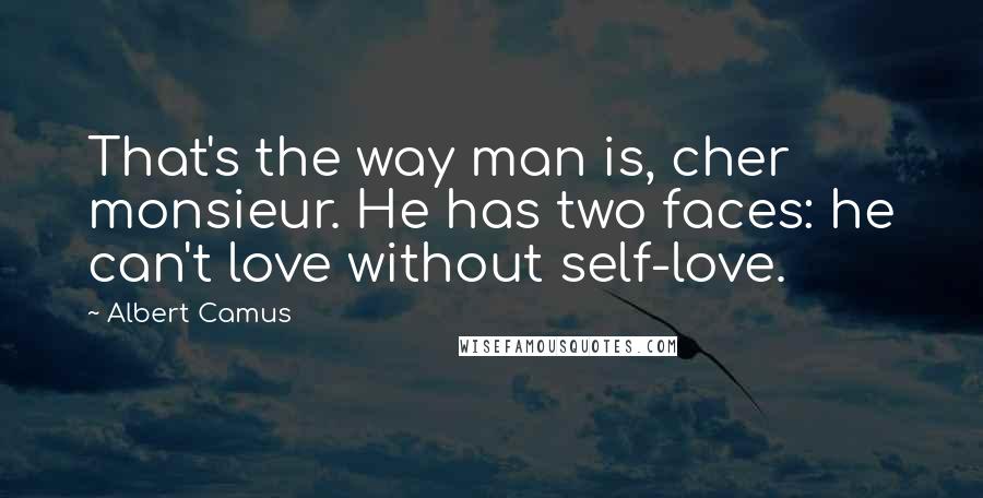 Albert Camus Quotes: That's the way man is, cher monsieur. He has two faces: he can't love without self-love.