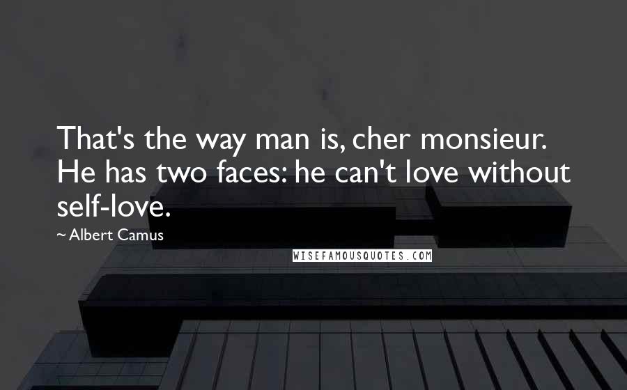 Albert Camus Quotes: That's the way man is, cher monsieur. He has two faces: he can't love without self-love.