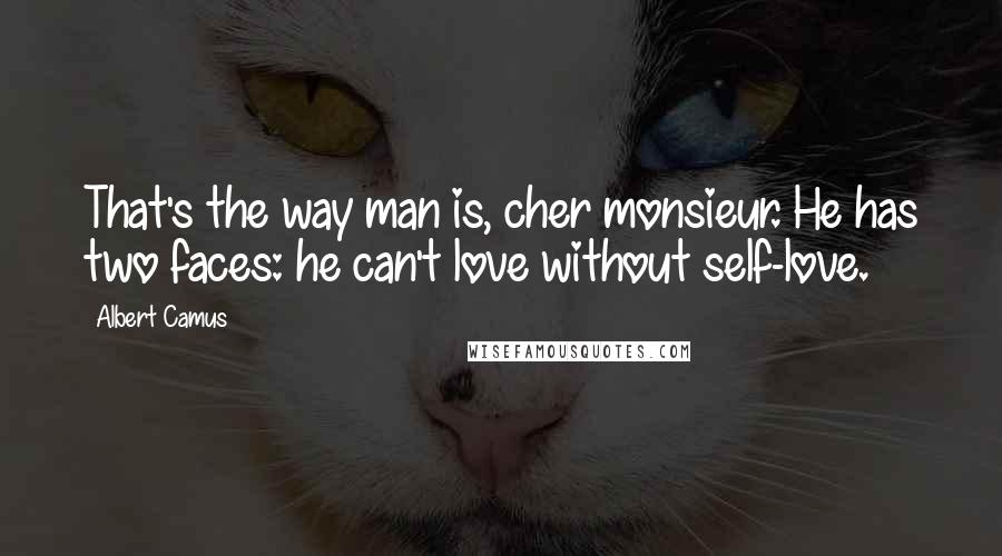 Albert Camus Quotes: That's the way man is, cher monsieur. He has two faces: he can't love without self-love.