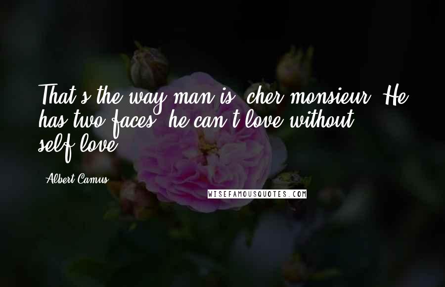 Albert Camus Quotes: That's the way man is, cher monsieur. He has two faces: he can't love without self-love.