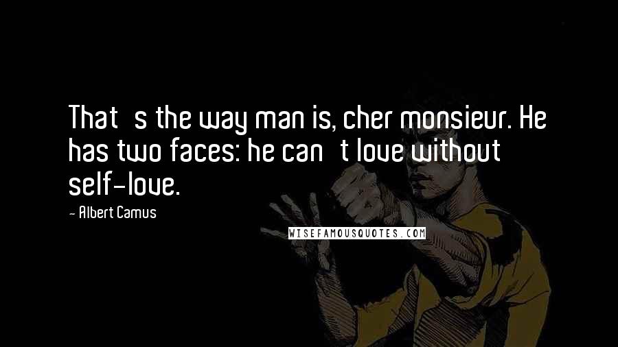 Albert Camus Quotes: That's the way man is, cher monsieur. He has two faces: he can't love without self-love.