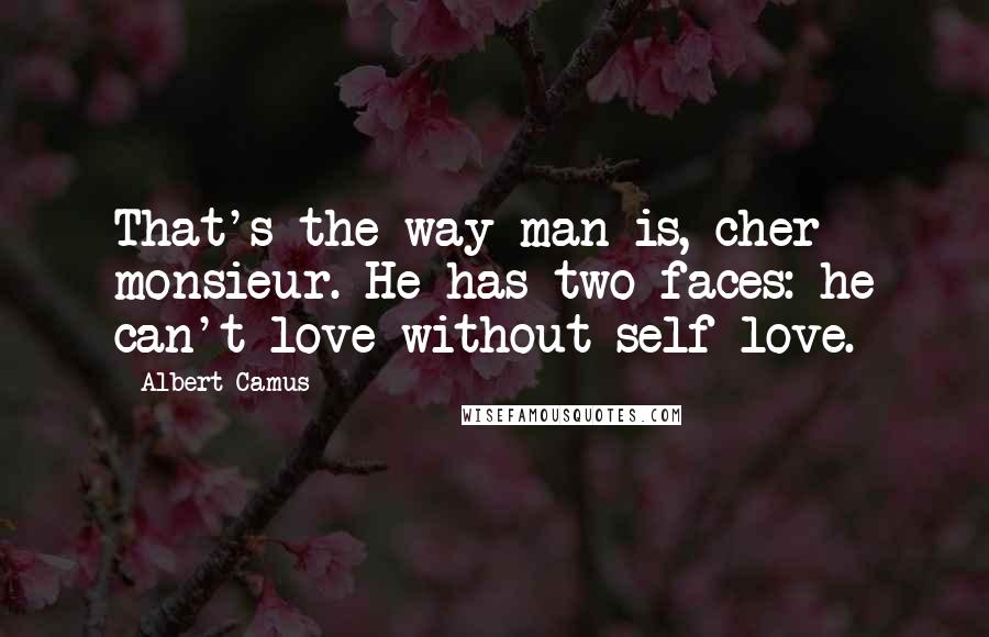 Albert Camus Quotes: That's the way man is, cher monsieur. He has two faces: he can't love without self-love.