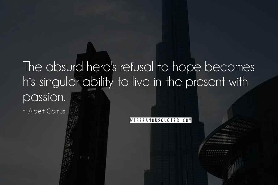 Albert Camus Quotes: The absurd hero's refusal to hope becomes his singular ability to live in the present with passion.