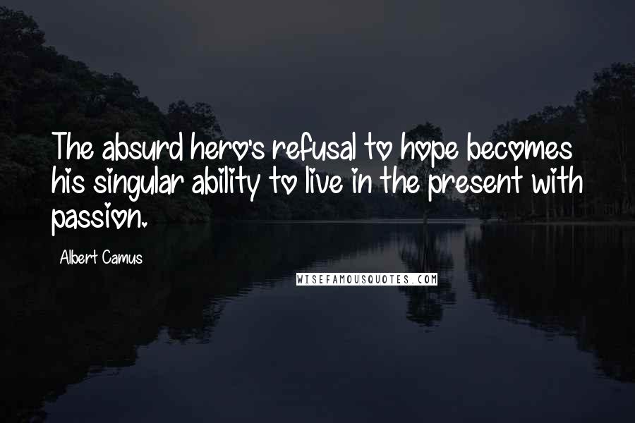 Albert Camus Quotes: The absurd hero's refusal to hope becomes his singular ability to live in the present with passion.