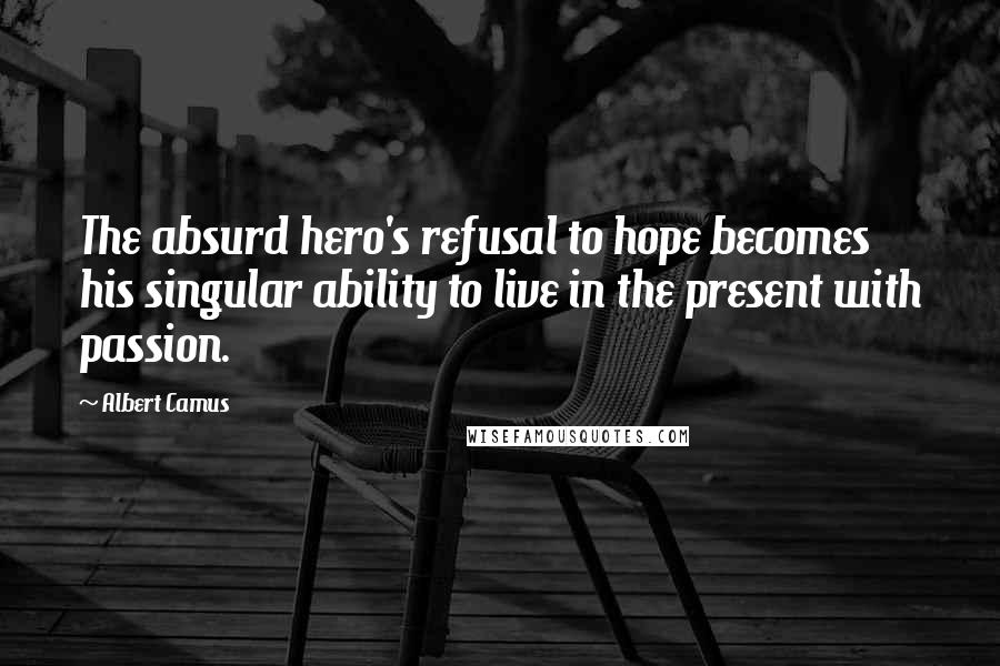 Albert Camus Quotes: The absurd hero's refusal to hope becomes his singular ability to live in the present with passion.