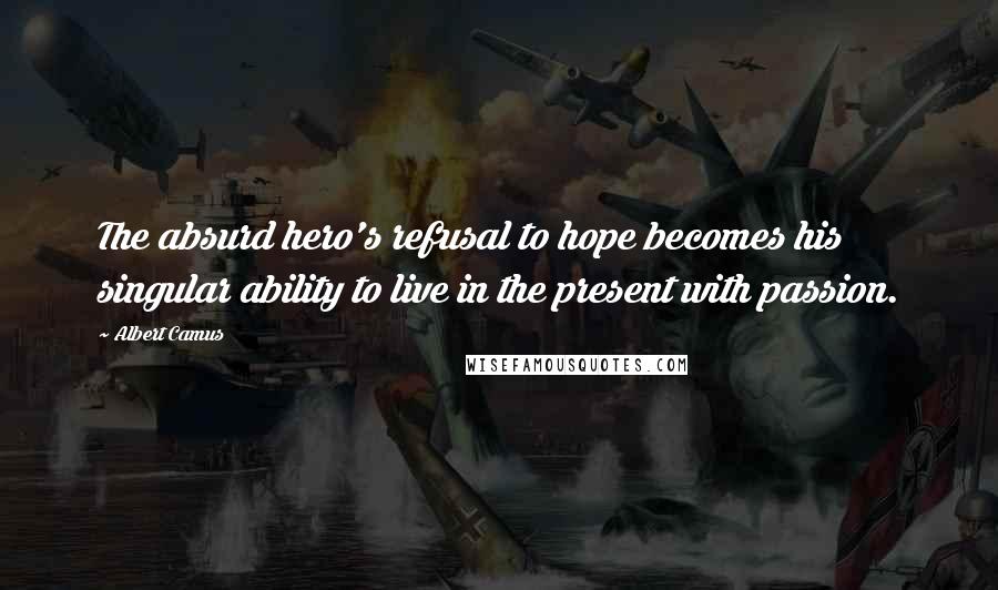 Albert Camus Quotes: The absurd hero's refusal to hope becomes his singular ability to live in the present with passion.