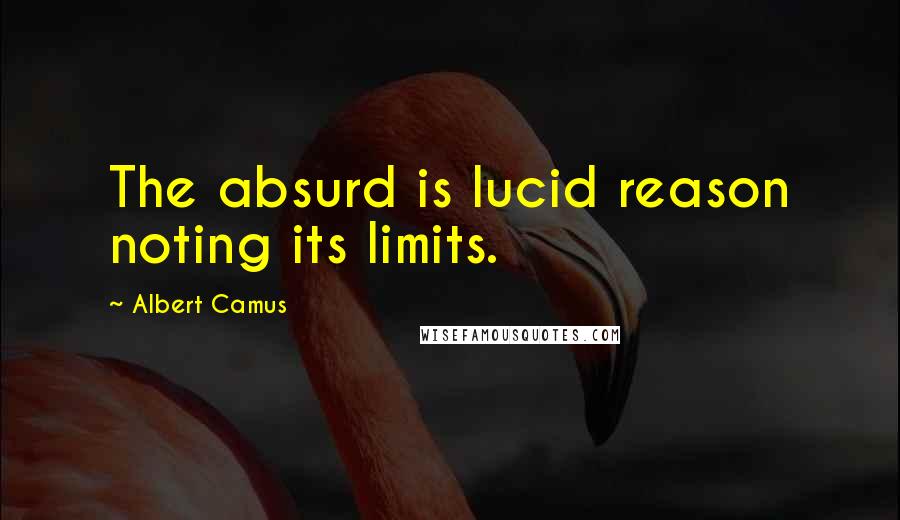 Albert Camus Quotes: The absurd is lucid reason noting its limits.