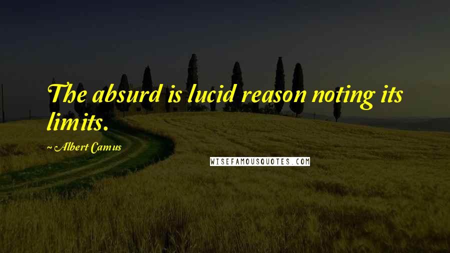 Albert Camus Quotes: The absurd is lucid reason noting its limits.