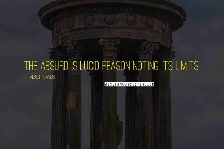 Albert Camus Quotes: The absurd is lucid reason noting its limits.