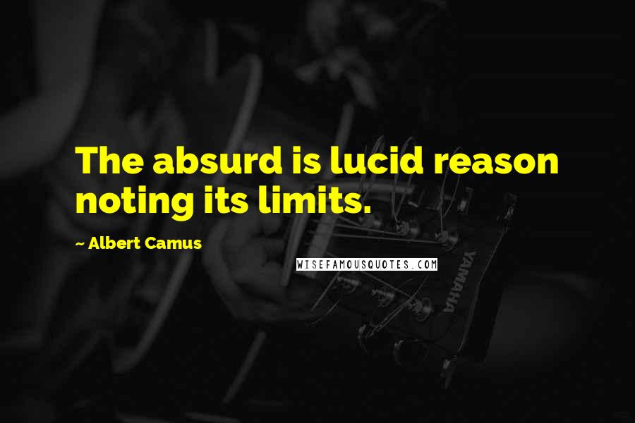 Albert Camus Quotes: The absurd is lucid reason noting its limits.