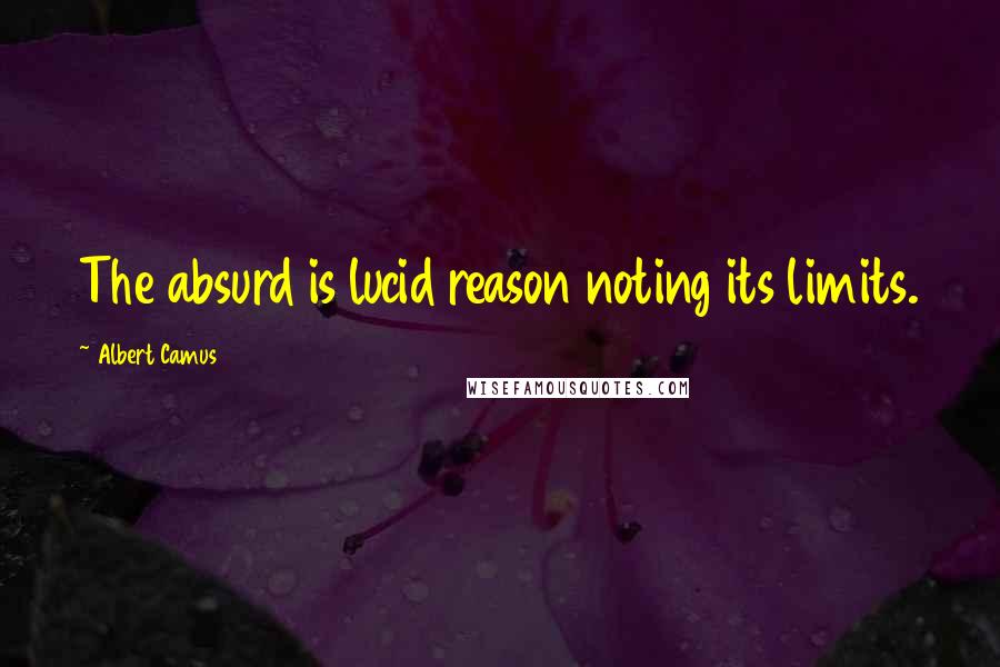 Albert Camus Quotes: The absurd is lucid reason noting its limits.