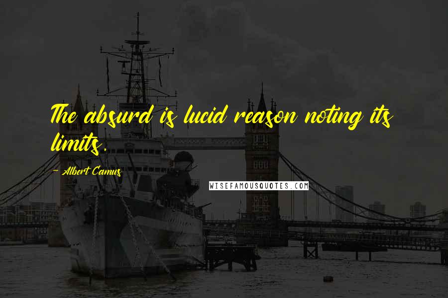 Albert Camus Quotes: The absurd is lucid reason noting its limits.