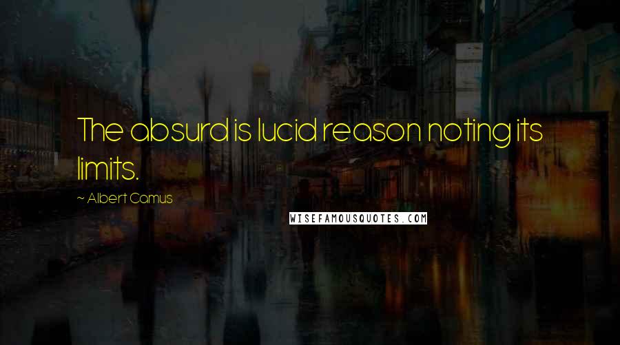 Albert Camus Quotes: The absurd is lucid reason noting its limits.