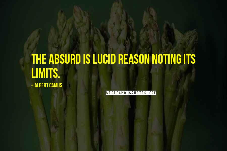 Albert Camus Quotes: The absurd is lucid reason noting its limits.