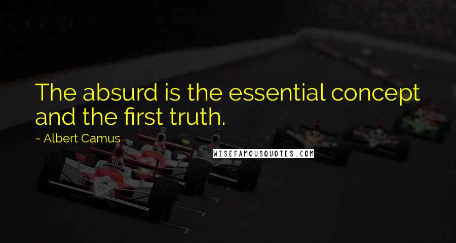 Albert Camus Quotes: The absurd is the essential concept and the first truth.
